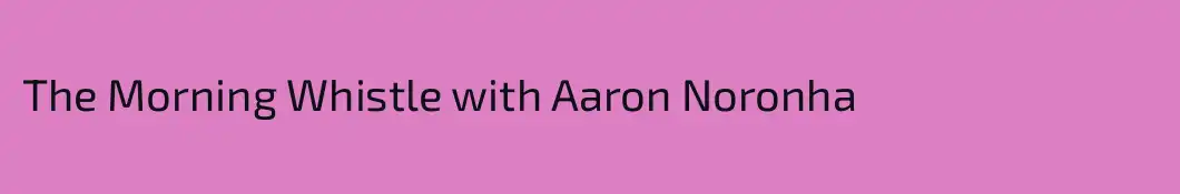 The Morning Whistle with Aaron Noronha
